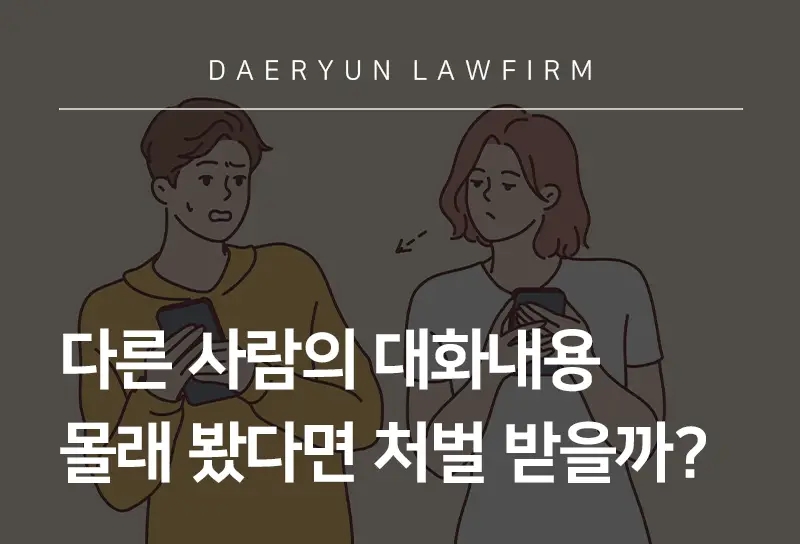 형사사건변호사가 말하는 다른 사람의 대화내용 몰래 봤다면 처벌 받을까? 형사사건변호사